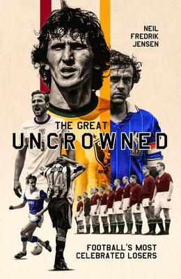 The Great Uncrowned: Football Most Celebrated Losers by Jensen, Neil