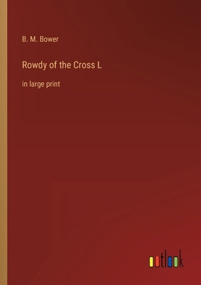 Rowdy of the Cross L: in large print by Bower, B. M.