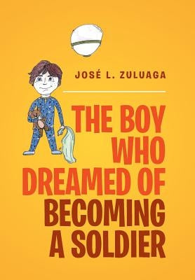 The Boy Who Dreamed of Becoming a Soldier by Zuluaga, Jose L.