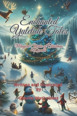 Enchanted Yuletide Tales: Magical Stories of Christmas Wonder by Watholmes, Charlie