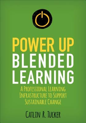 Power Up Blended Learning: A Professional Learning Infrastructure to Support Sustainable Change by Tucker, Catlin R.