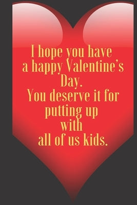I hope you have a happy Valentine's Day. You deserve it for putting up with all of us kids.: 110 Pages, Size 6x9 Write in your Idea and Thoughts, a Gi by Valentin, Art Teacher