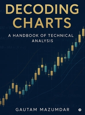 Decoding Charts: A Handbook of Technical Analysis by Gautam Mazumdar