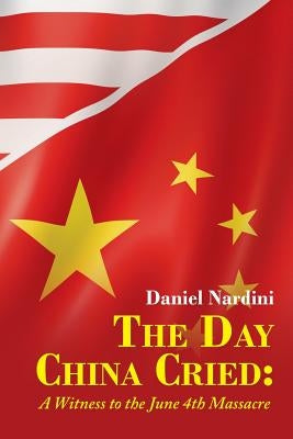 The Day China Cried: A Witness to the June 4th Massacre by Nardini, Daniel
