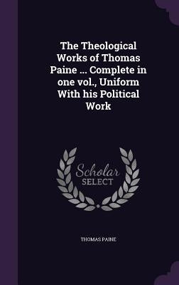 The Theological Works of Thomas Paine ... Complete in One Vol., Uniform with His Political Work by Paine, Thomas