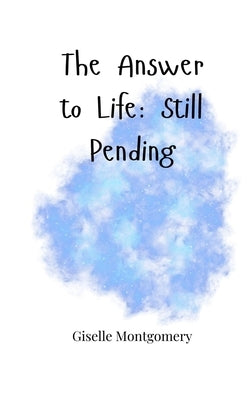 The Answer to Life: Still Pending by Montgomery, Giselle