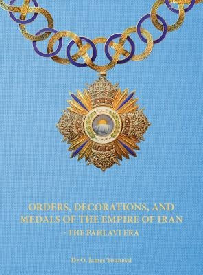 Orders, Decorations, and Medals of the Empire of Iran - the Pahlavi Era by Younessi, O. James