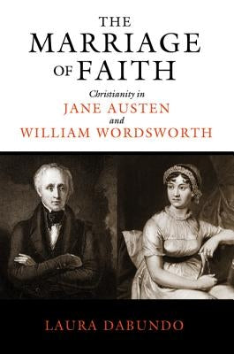 The Marriage of Faith: Christianity in Jane Austen and William Wordsworth by Dabundo, Laura