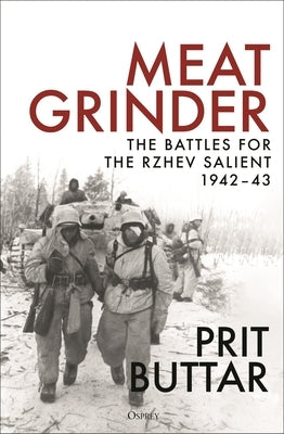 Meat Grinder: The Battles for the Rzhev Salient, 1942-43 by Buttar, Prit