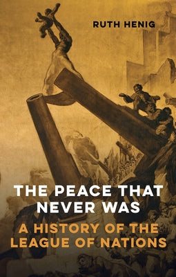 The Peace That Never Was: A History of the League of Nations by Henig, Ruth