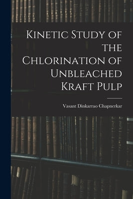 Kinetic Study of the Chlorination of Unbleached Kraft Pulp by Chapnerkar, Vasant Dinkarrao 1932-