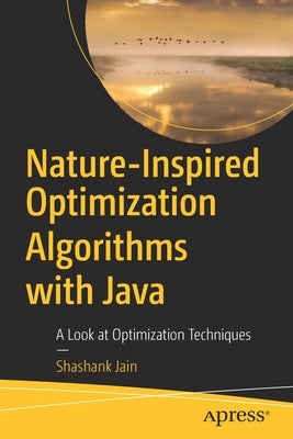 Nature-Inspired Optimization Algorithms with Java: A Look at Optimization Techniques by Jain, Shashank