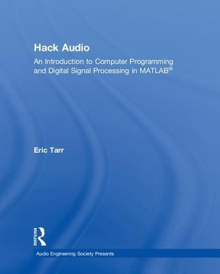 Hack Audio: An Introduction to Computer Programming and Digital Signal Processing in MATLAB by Tarr, Eric
