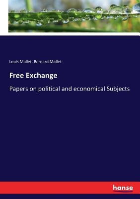 Free Exchange: Papers on political and economical Subjects by Mallet, Louis