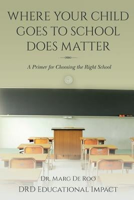 Where Your Child Goes to School Does Matter: A Primer for Choosing the Right School by Impact, Drd Educational