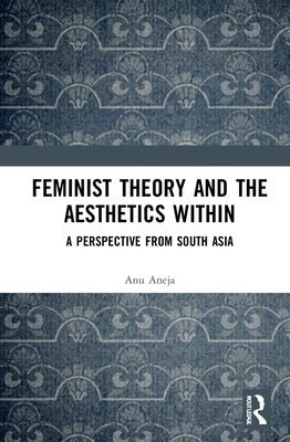 Feminist Theory and the Aesthetics Within: A Perspective from South Asia by Aneja, Anu