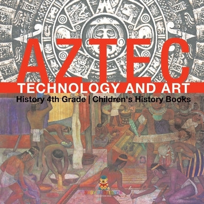 Aztec Technology and Art - History 4th Grade Children's History Books by Baby Professor