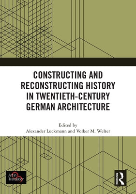 Constructing and Reconstructing History in Twentieth-Century German Architecture by Luckmann, Alexander