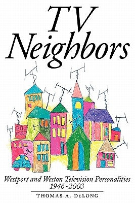 TV Neighbors: Westport And Weston Television Personalities 1946-2003 by DeLong, Thomas A.