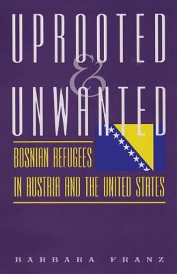Uprooted and Unwanted: Bosnian Refugees in Austria and the United States by Franz, Barbara