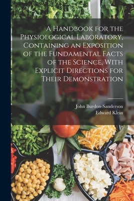 A Handbook for the Physiological Laboratory, Containing an Exposition of the Fundamental Facts of the Science, With Explicit Directions for Their Demo by Klein, Edward