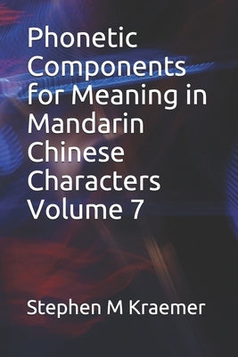 Phonetic Components for Meaning in Mandarin Chinese Characters Volume 7 by Kraemer, Stephen M.