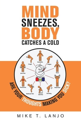 Mind Sneezes, Body Catches a Cold: Are Your Thoughts Making You Sick? by Lanjo, Mike T.