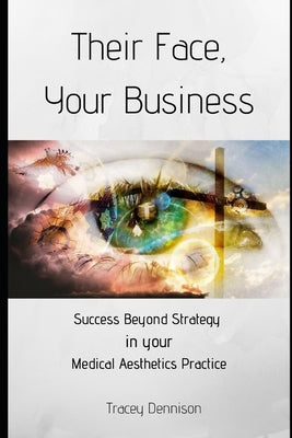 Their Face, Your Business: Success Beyond Strategy in your Medical Aesthetics Practice by Dennison, Tracey