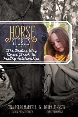 Horse Stories: The Healing Way Horses Teach Us Healthy Relationships by DeLeo Martell, Gina E.