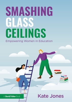 Smashing Glass Ceilings: Empowering Women in Education by Jones, Kate
