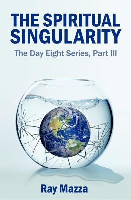 The Spiritual Singularity (The Day Eight Series Part 3) by Mazza, Ray