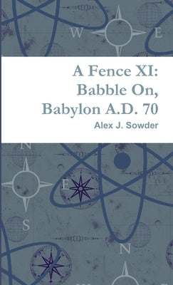 A Fence XI: Babble On, Babylon A.D. 70 by Sowder, Alex J.