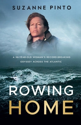 Rowing Home: A 58-Year-Old Woman's Record-Breaking Odyssey Across the Atlantic by Pinto, Suzanne