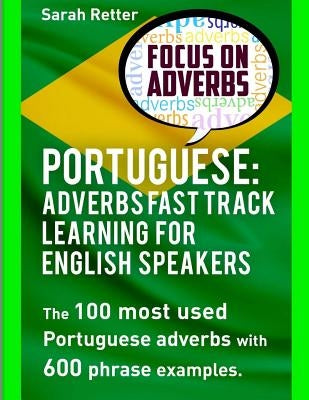 Portuguese: Adverbs Fast Track Learning for English Speakers: The 100 most used Portuguese adverbs with 600 phrase examples. by Retter, Sarah