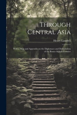 Through Central Asia: With a map and Appendix on the Diplomacy and Delimitation of the Russo-Afghan Frontier by Lansdell, Henry