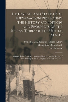 Historical and Statistical Information Respecting the History, Condition, and Prospects of the Indian Tribes of the United States; Collected and Prepa by Schoolcraft, Henry Rowe