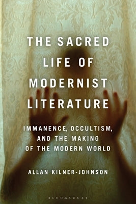 The Sacred Life of Modernist Literature: Immanence, Occultism, and the Making of the Modern World by Kilner-Johnson, Allan