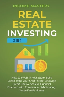 Real Estate Investing: 2 in 1: How to invest in real estate, build credit, raise your credit score, leverage credit lines & achieve financial by Income Mastery