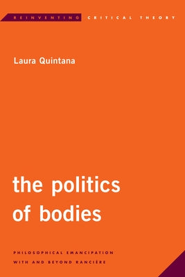 The Politics of Bodies: Philosophical Emancipation with and Beyond Rancière by Quintana, Laura