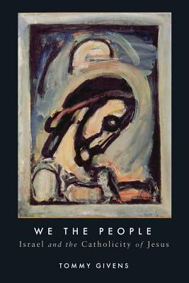 We the People: Israel and the Catholicity of Jesus by Givens, Tommy