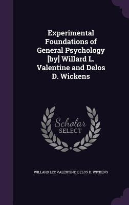 Experimental Foundations of General Psychology [by] Willard L. Valentine and Delos D. Wickens by Valentine, Willard Lee