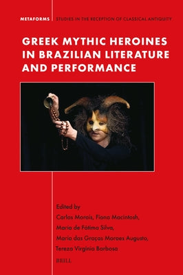 Greek Mythic Heroines in Brazilian Literature and Performance by Morais, Carlos