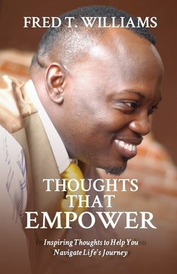 Thoughts That Empower: Inspiring Thoughts to Help You Navigate Life's Journey by Williams, Fred T.