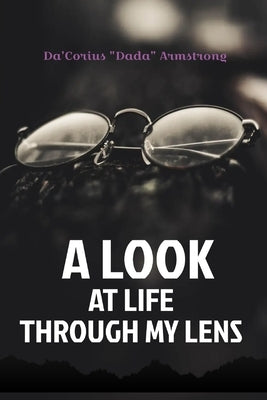A Look At Life Through My Lens by Armstrong, Da'corius Dada