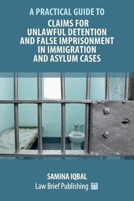 Claims for Unlawful Detention and False Imprisonment in Immigration and Asylum Cases by Iqbal, Samina