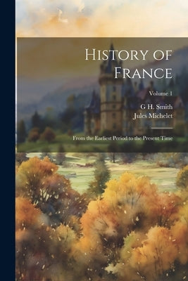 History of France: From the Earliest Period to the Present Time; Volume 1 by Michelet, Jules