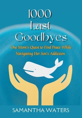 1000 Last Goodbyes: One Mom's Quest to Find Peace While Navigating Her Son's Addiction by Waters, Samantha
