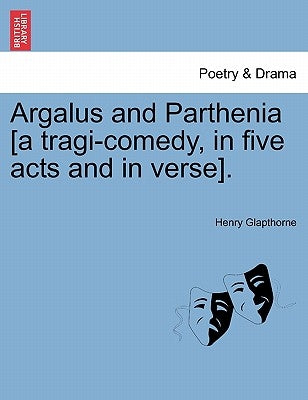 Argalus and Parthenia [A Tragi-Comedy, in Five Acts and in Verse]. by Glapthorne, Henry