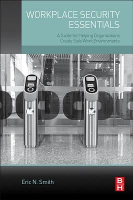 Workplace Security Essentials: A Guide for Helping Organizations Create Safe Work Environments by Smith, Eric N.