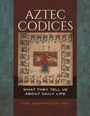Aztec Codices: What They Tell us About Daily Life by Diel, Lori
